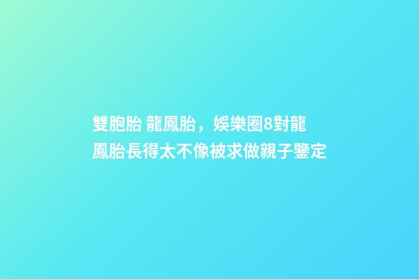 雙胞胎 龍鳳胎，娛樂圈8對龍鳳胎長得太不像被求做親子鑒定-第1張-觀點-玄機派
